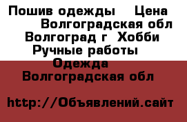 Пошив одежды. › Цена ­ 700 - Волгоградская обл., Волгоград г. Хобби. Ручные работы » Одежда   . Волгоградская обл.